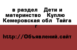  в раздел : Дети и материнство » Куплю . Кемеровская обл.,Тайга г.